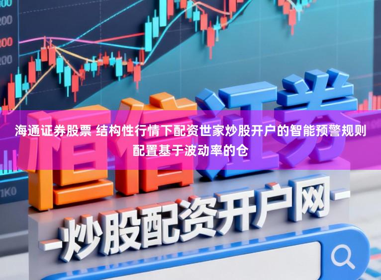 海通证券股票 结构性行情下配资世家炒股开户的智能预警规则配置基于波动率的仓