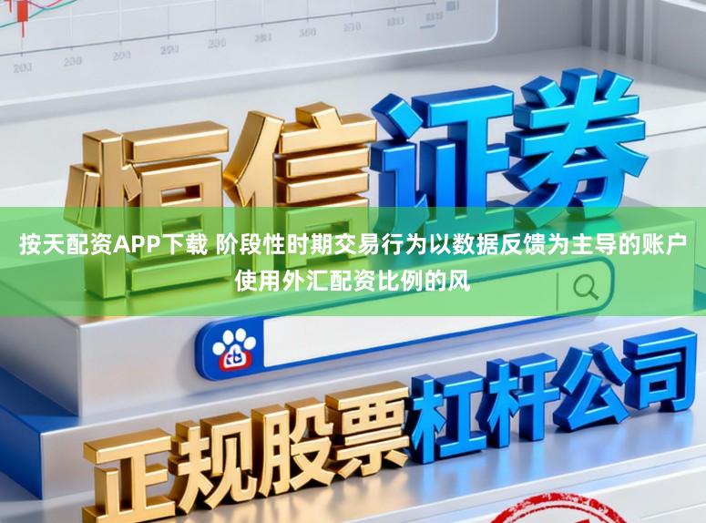 按天配资APP下载 阶段性时期交易行为以数据反馈为主导的账户使用外汇配资比例的风