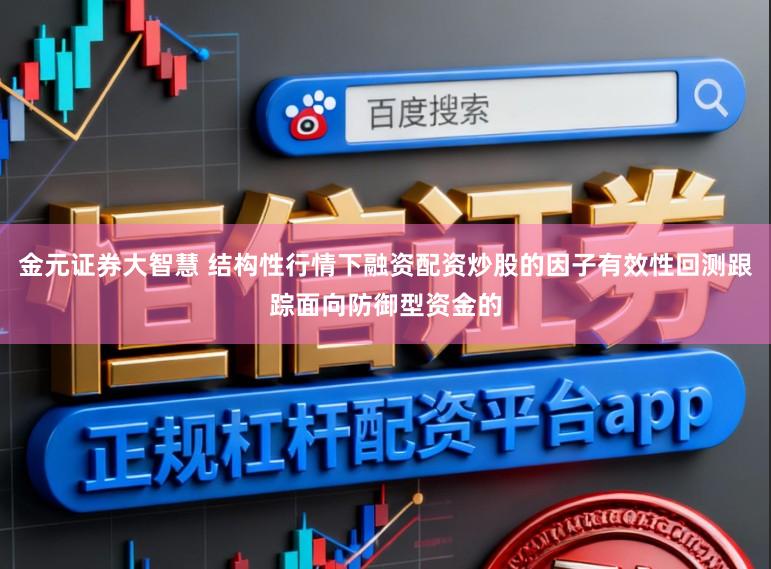 金元证券大智慧 结构性行情下融资配资炒股的因子有效性回测跟踪面向防御型资金的