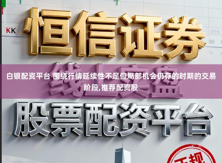 白银配资平台 围绕行情延续性不足但局部机会仍存的时期的交易阶段，推荐配资股