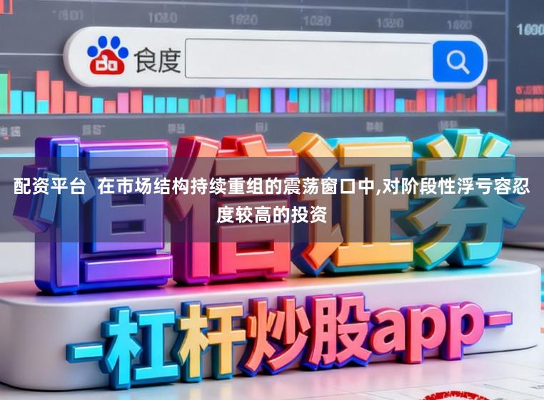 配资平台  在市场结构持续重组的震荡窗口中，对阶段性浮亏容忍度较高的投资