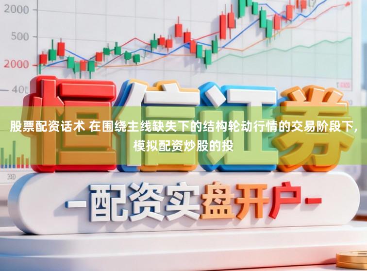股票配资话术 在围绕主线缺失下的结构轮动行情的交易阶段下，模拟配资炒股的投