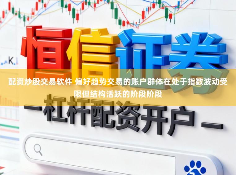 配资炒股交易软件 偏好趋势交易的账户群体在处于指数波动受限但结构活跃的阶段阶段