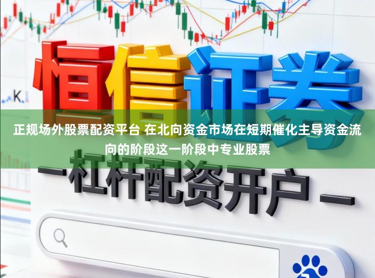 正规场外股票配资平台 在北向资金市场在短期催化主导资金流向的阶段这一阶段中专业股票