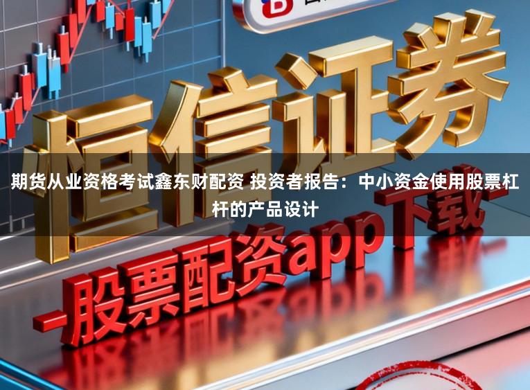 期货从业资格考试鑫东财配资 投资者报告:中小资金使用股票杠杆的产品设计