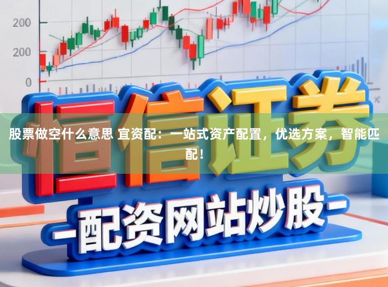 股票做空什么意思 宜资配:一站式资产配置,优选方案,智能匹配!