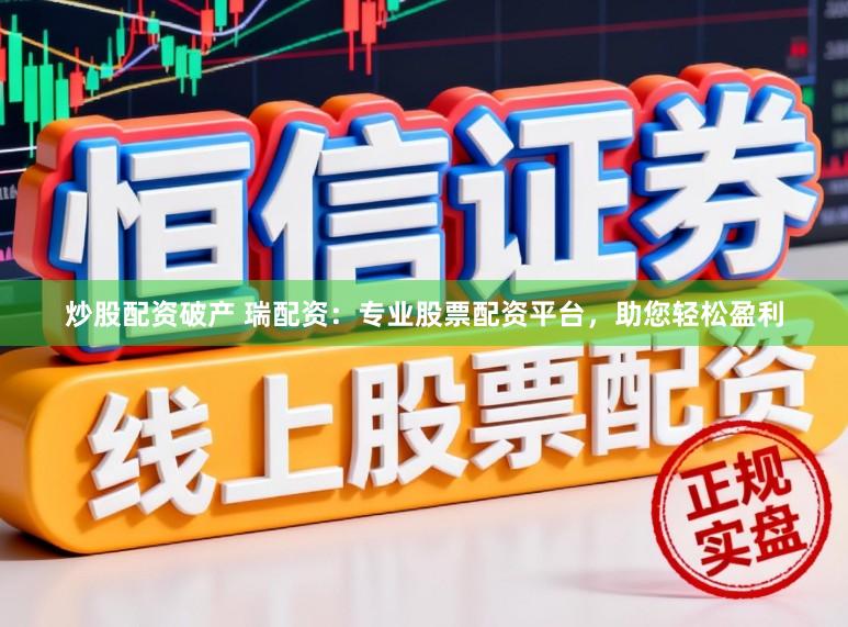 炒股配资破产 瑞配资:专业股票配资平台,助您轻松盈利
