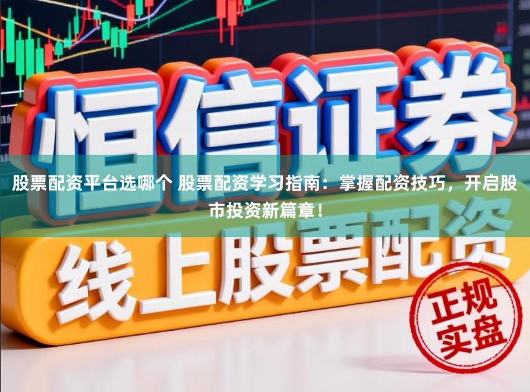 股票配资平台选哪个 股票配资学习指南:掌握配资技巧,开启股市投资新篇章!