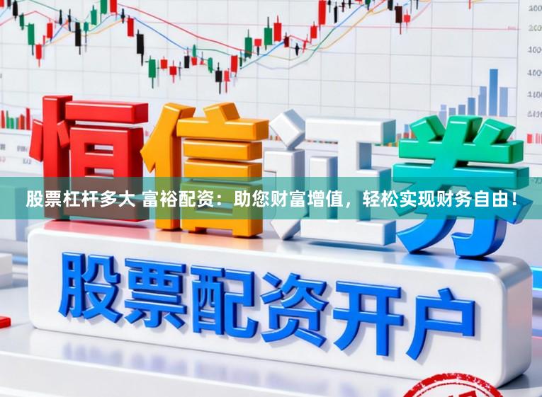 股票杠杆多大 富裕配资:助您财富增值,轻松实现财务自由!