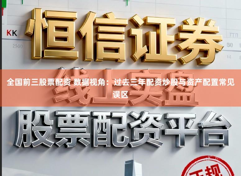 全国前三股票配资 数据视角：过去三年配资炒股与资产配置常见误区