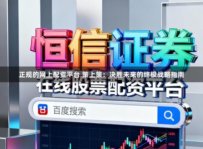正规的网上配资平台 策上策：决胜未来的终极战略指南