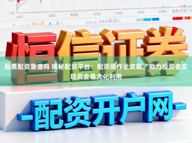 股票配资靠谱吗 揭秘配资平台:配资操作全攻略,助力投资者实现资金最大化利用