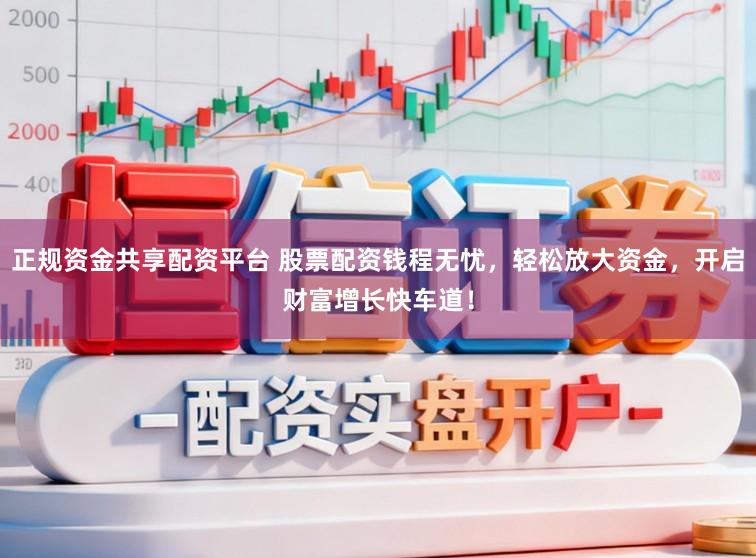 正规资金共享配资平台 股票配资钱程无忧,轻松放大资金,开启财富增长快车道!
