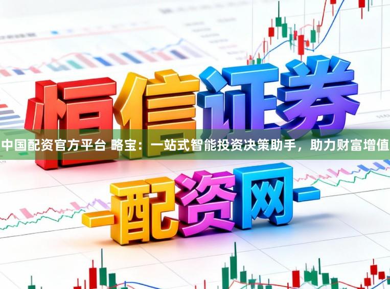 中国配资官方平台 略宝:一站式智能投资决策助手,助力财富增值