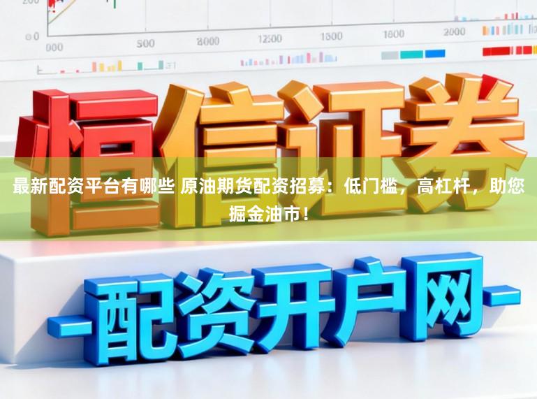 最新配资平台有哪些 原油期货配资招募：低门槛，高杠杆，助您掘金油市！