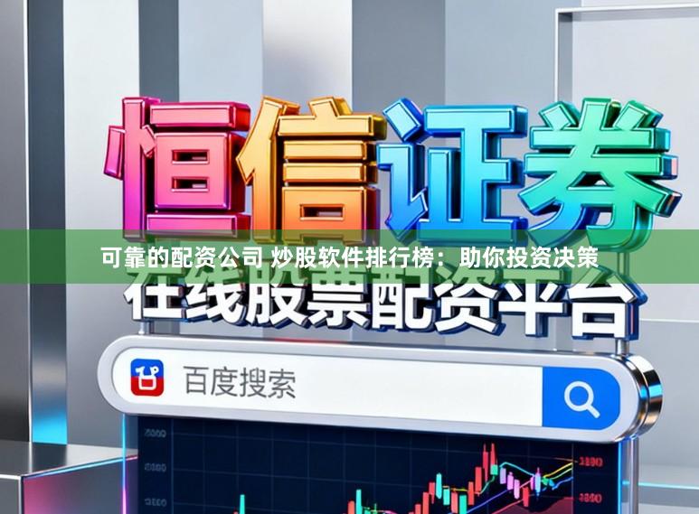 可靠的配资公司 炒股软件排行榜:助你投资决策