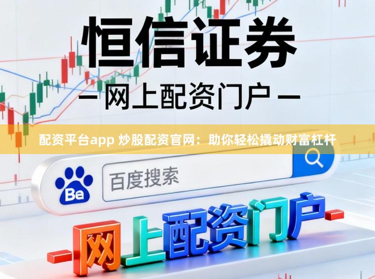 配资平台app 炒股配资官网：助你轻松撬动财富杠杆