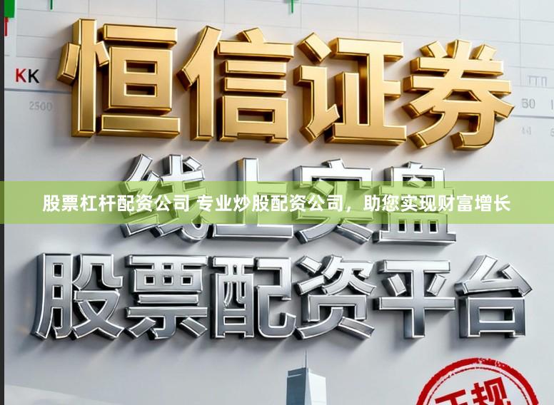 股票杠杆配资公司 专业炒股配资公司，助您实现财富增长
