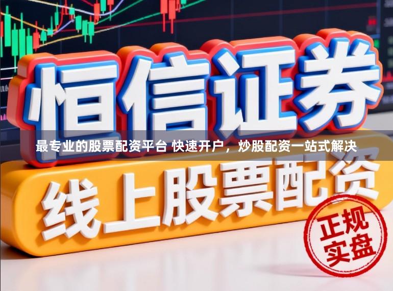 最专业的股票配资平台 快速开户，炒股配资一站式解决