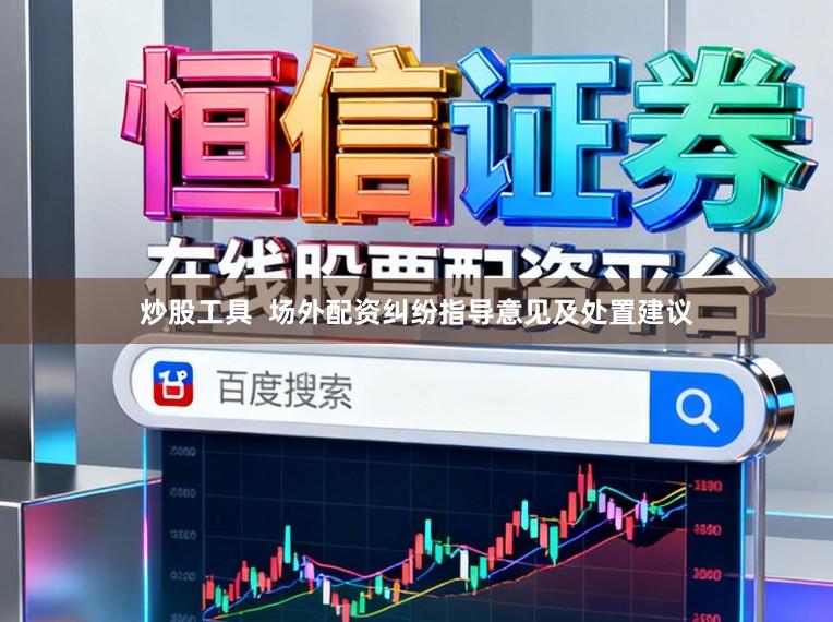 炒股工具 场外配资纠纷指导意见及处置建议