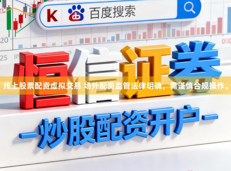 线上股票配资虚拟交易 场外配资监管法律明确,需谨慎合规操作。