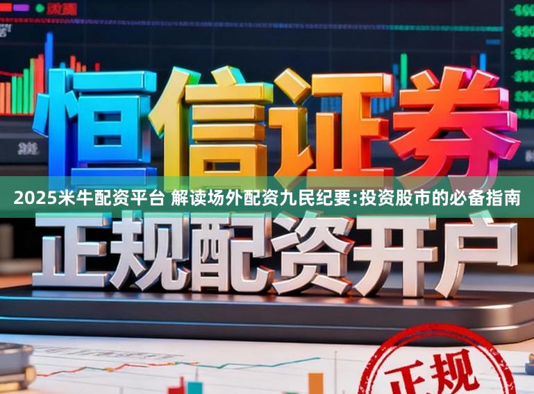 2025米牛配资平台 解读场外配资九民纪要:投资股市的必备指南