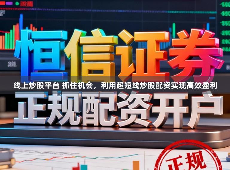线上炒股平台 抓住机会，利用超短线炒股配资实现高效盈利