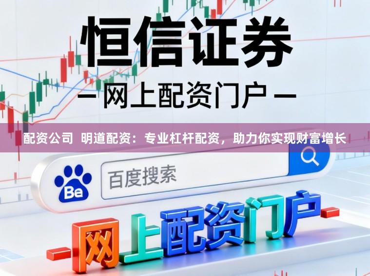 配资公司  明道配资：专业杠杆配资，助力你实现财富增长