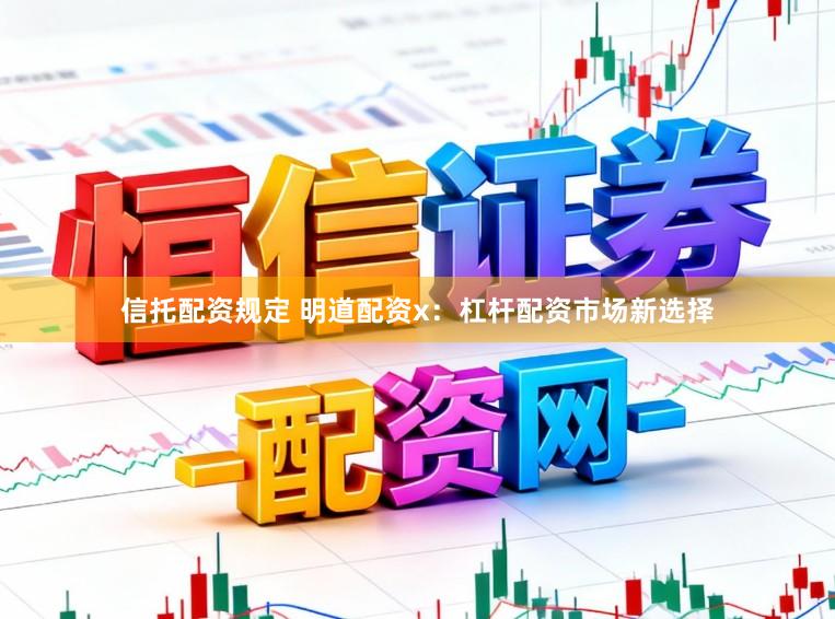 信托配资规定 明道配资x：杠杆配资市场新选择