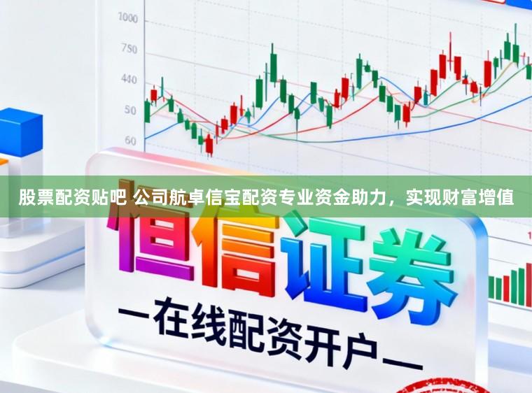 股票配资贴吧 公司航卓信宝配资专业资金助力，实现财富增值