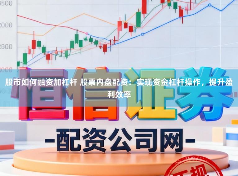 股市如何融资加杠杆 股票内盘配资：实现资金杠杆操作，提升盈利效率
