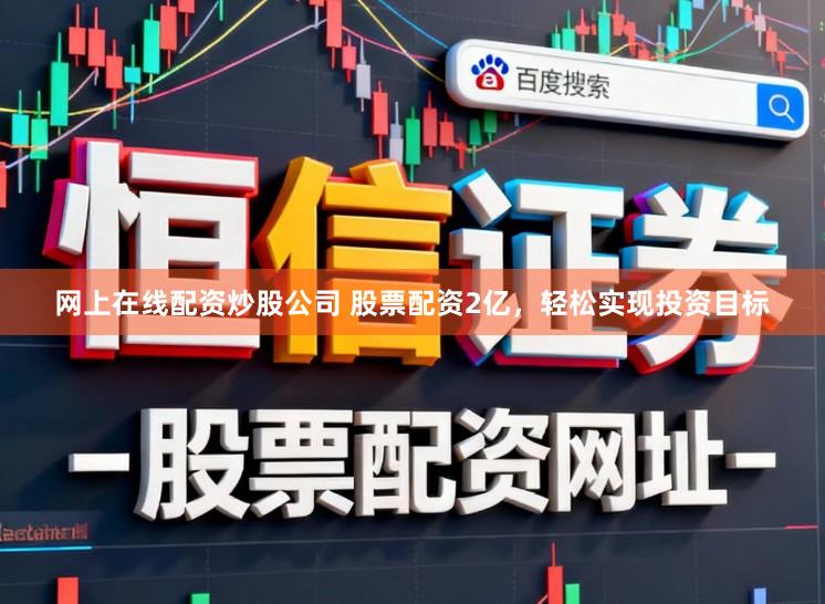 网上在线配资炒股公司 股票配资2亿,轻松实现投资目标