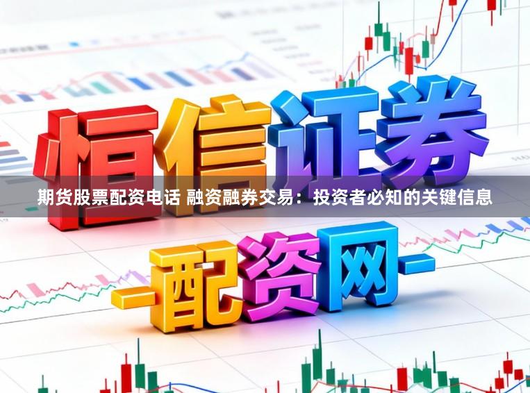 期货股票配资电话 融资融券交易：投资者必知的关键信息