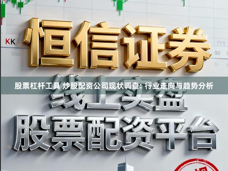 股票杠杆工具 炒股配资公司现状调查: 行业走向与趋势分析