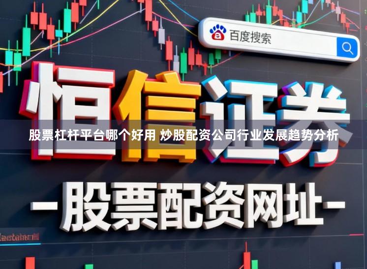 股票杠杆平台哪个好用 炒股配资公司行业发展趋势分析