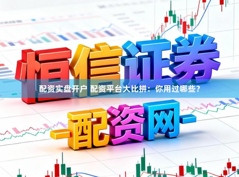 配资实盘开户 配资平台大比拼：你用过哪些？