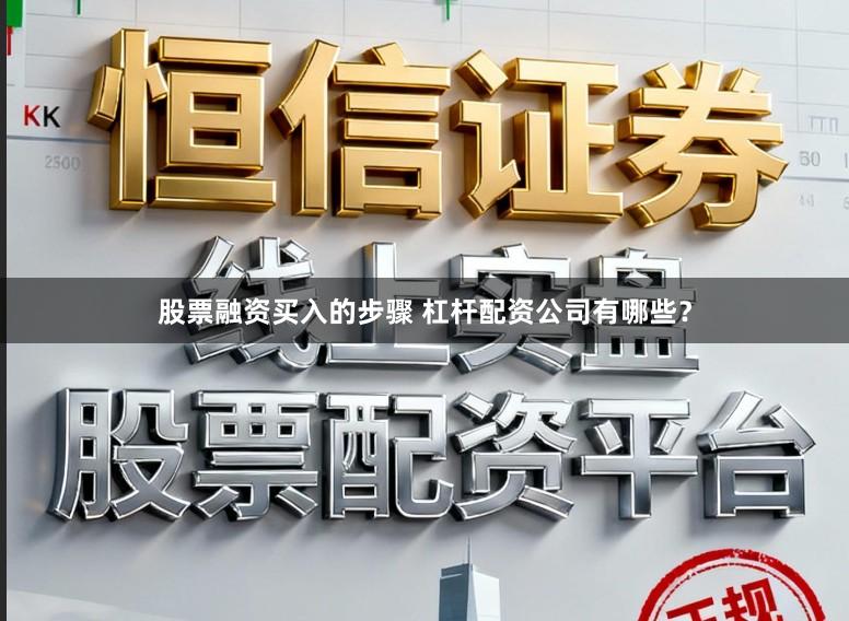 股票融资买入的步骤 杠杆配资公司有哪些？