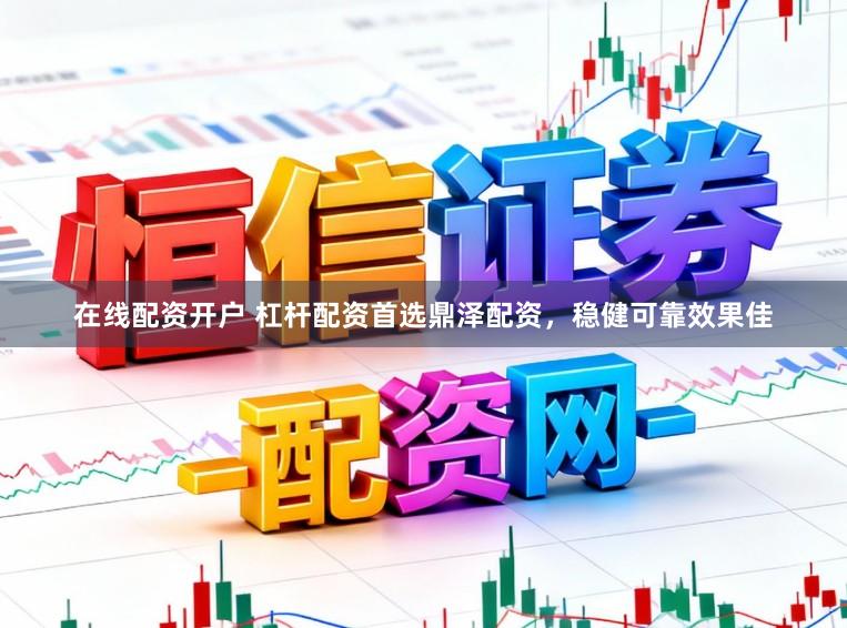 在线配资开户 杠杆配资首选鼎泽配资,稳健可靠效果佳