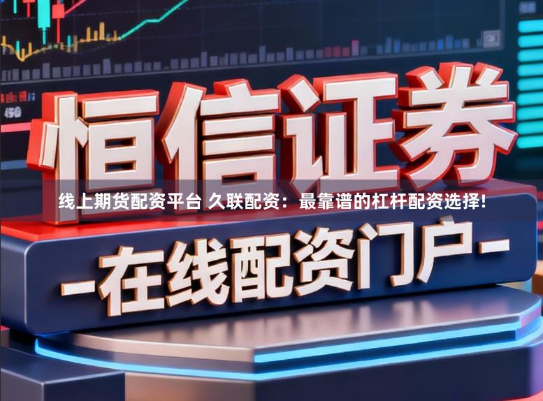 线上期货配资平台 久联配资：最靠谱的杠杆配资选择!