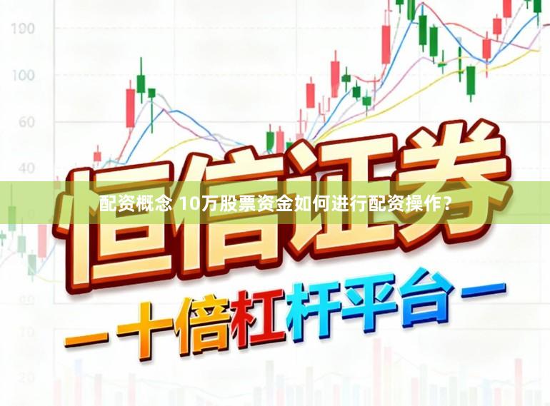 配资概念 10万股票资金如何进行配资操作？