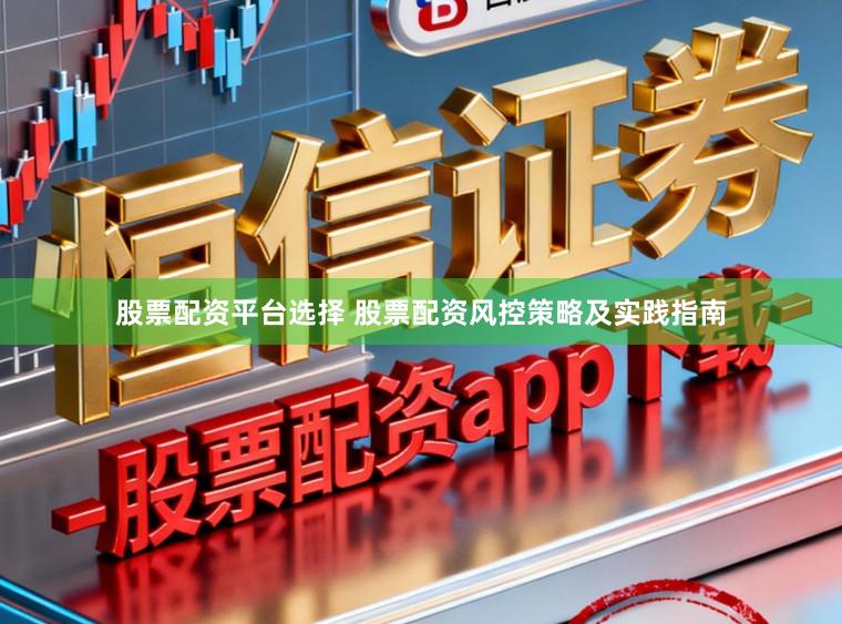 股票配资平台选择 股票配资风控策略及实践指南