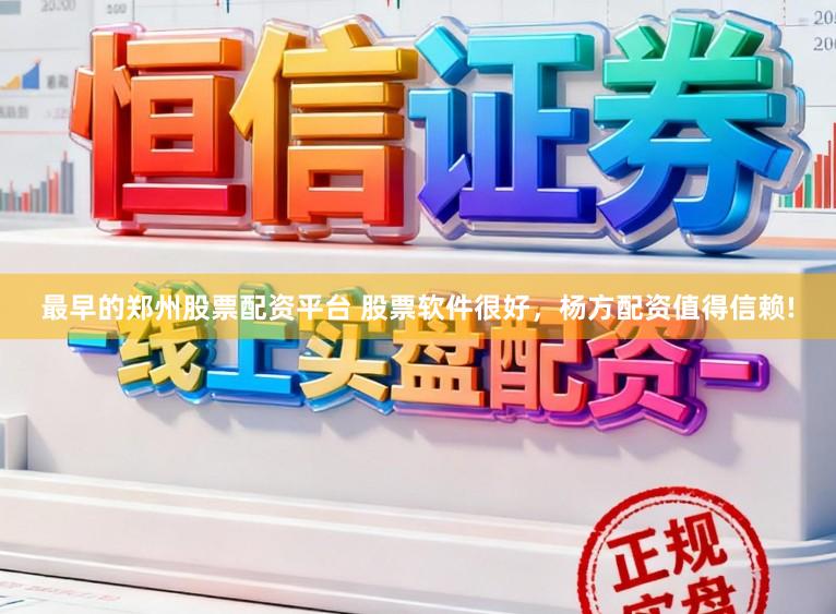 最早的郑州股票配资平台 股票软件很好，杨方配资值得信赖!