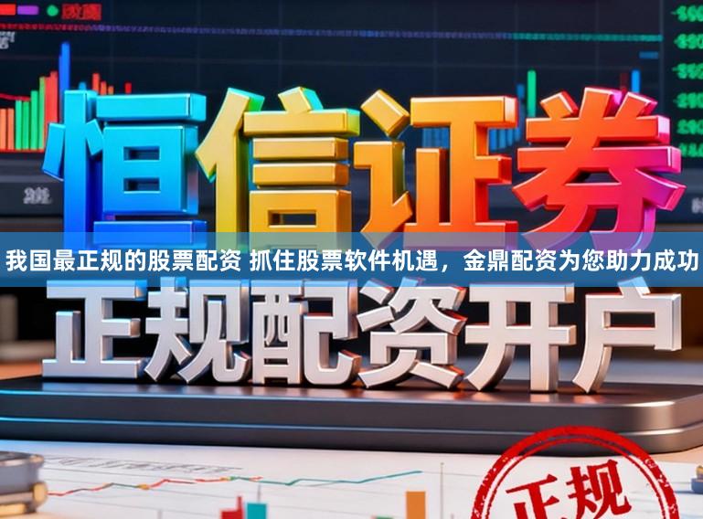 我国最正规的股票配资 抓住股票软件机遇，金鼎配资为您助力成功