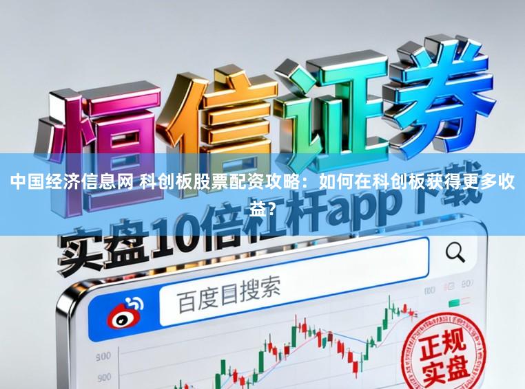 中国经济信息网 科创板股票配资攻略:如何在科创板获得更多收益?