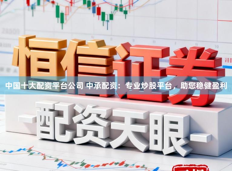 中国十大配资平台公司 中承配资：专业炒股平台，助您稳健盈利