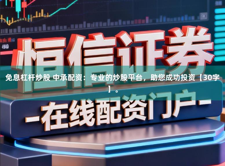 免息杠杆炒股 中承配资：专业的炒股平台，助您成功投资【30字】。