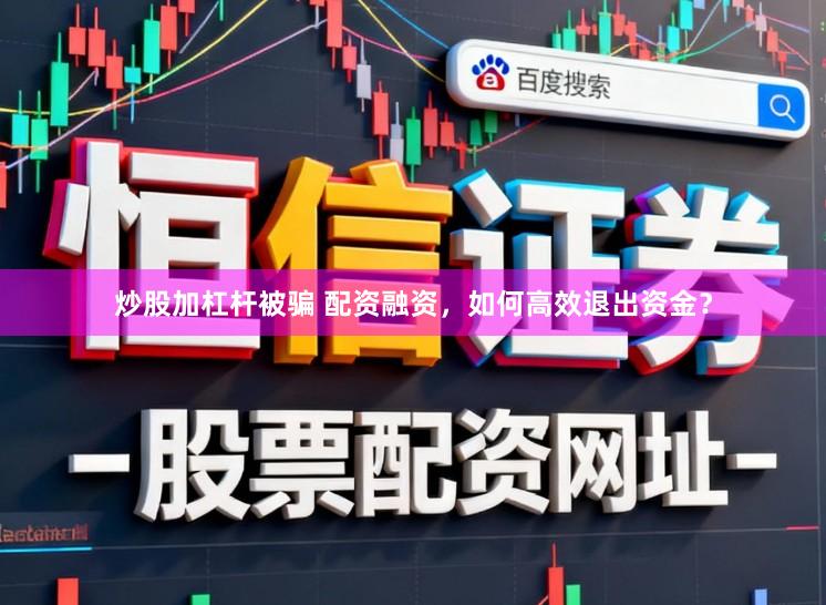 炒股加杠杆被骗 配资融资，如何高效退出资金？