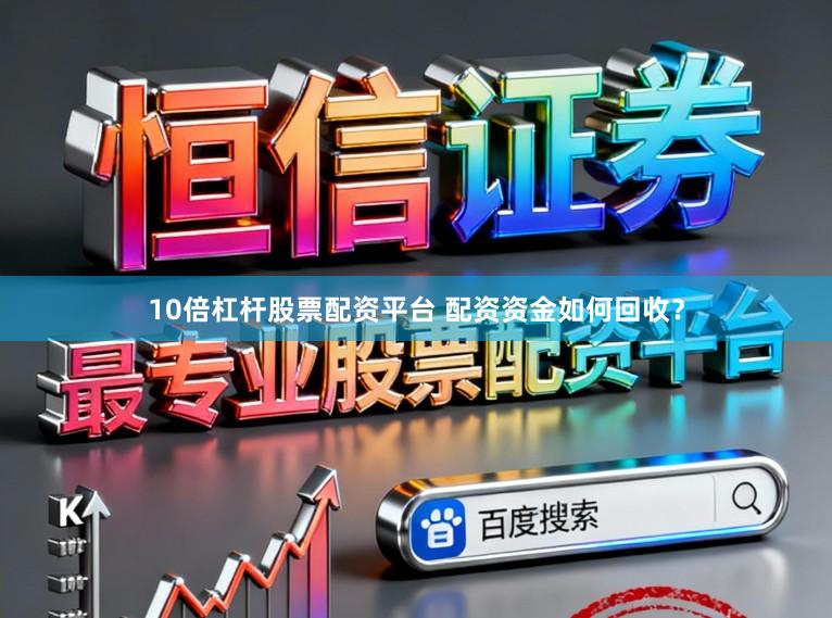 10倍杠杆股票配资平台 配资资金如何回收？