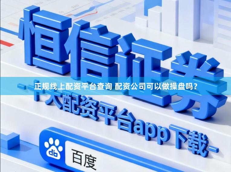 正规线上配资平台查询 配资公司可以做操盘吗？