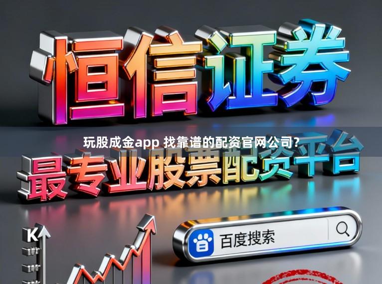 玩股成金app 找靠谱的配资官网公司?
